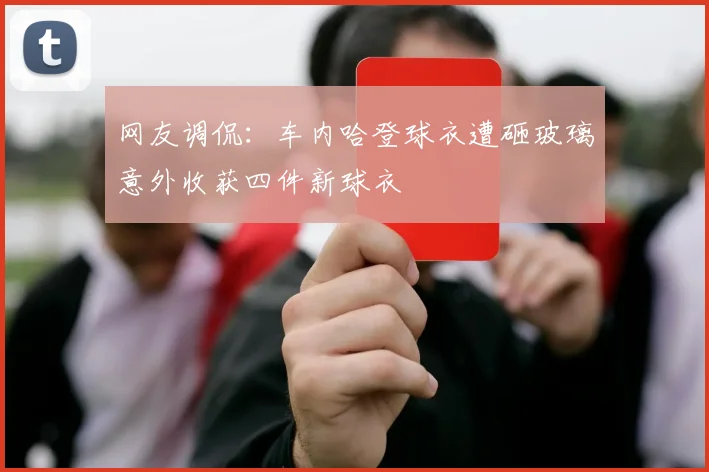 网友调侃：车内哈登球衣遭砸玻璃意外收获四件新球衣