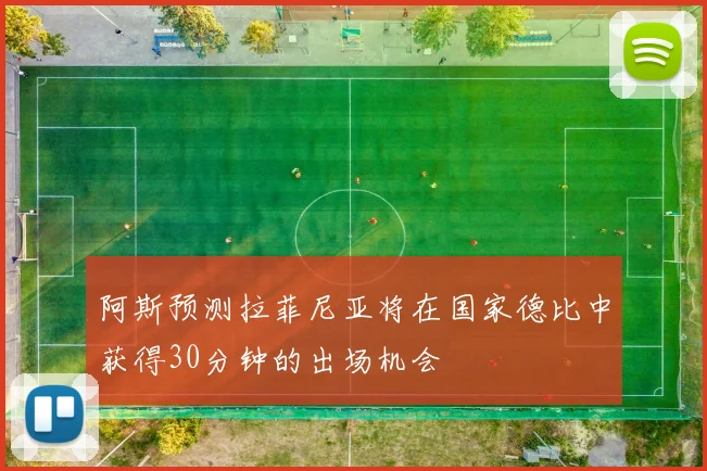 阿斯预测拉菲尼亚将在国家德比中获得30分钟的出场机会