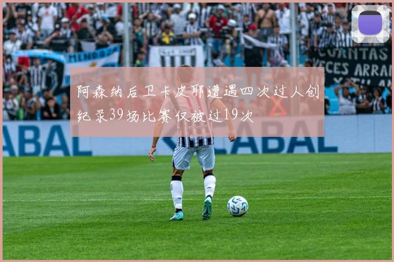 阿森纳后卫卡皮耶遭遇四次过人创纪录39场比赛仅被过19次