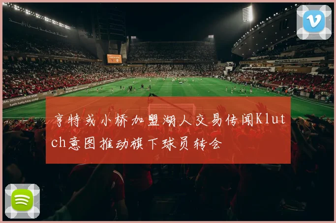 亨特或小桥加盟湖人交易传闻Klutch意图推动旗下球员转会
