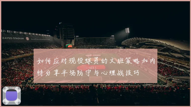 如何应对现役球员的文班策略加内特分享半场防守与心理战技巧