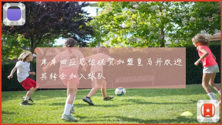 库库回应恩佐祝贺加盟皇马并欢迎其转会加入球队