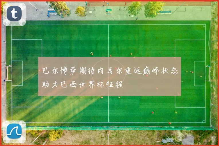 巴尔博萨期待内马尔重返巅峰状态助力巴西世界杯征程