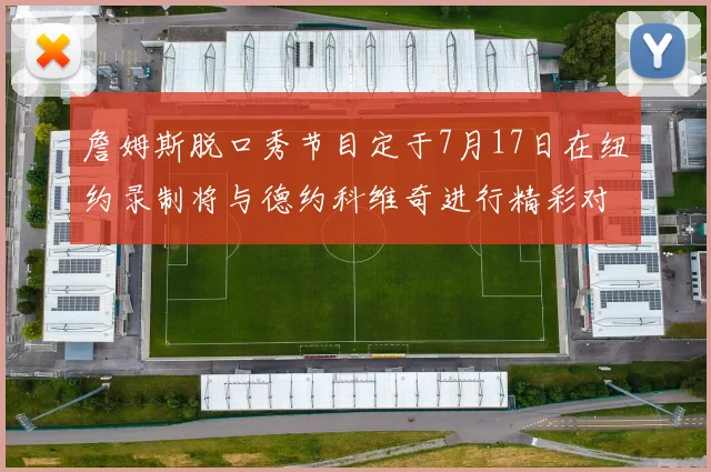 詹姆斯脱口秀节目定于7月17日在纽约录制将与德约科维奇进行精彩对话