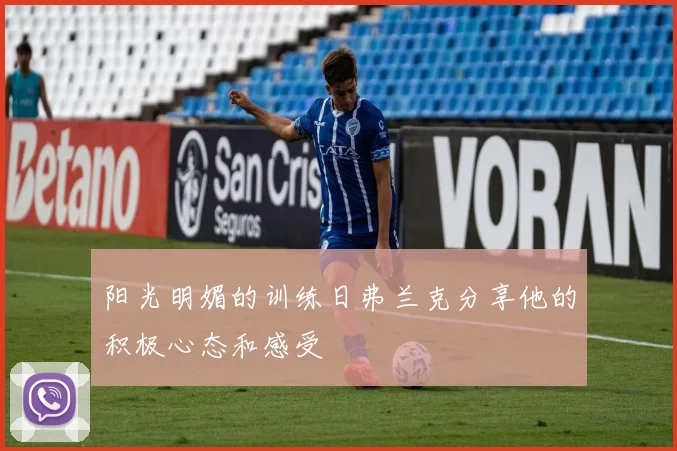 阳光明媚的训练日弗兰克分享他的积极心态和感受