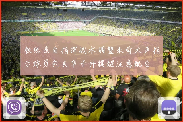 教练亲自指挥战术调整米奇大声指示球员包夹华子并提醒注意配合
