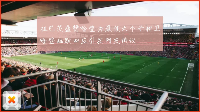 祖巴茨盛赞哈登为最佳大个子控卫哈登幽默回应引发网友热议